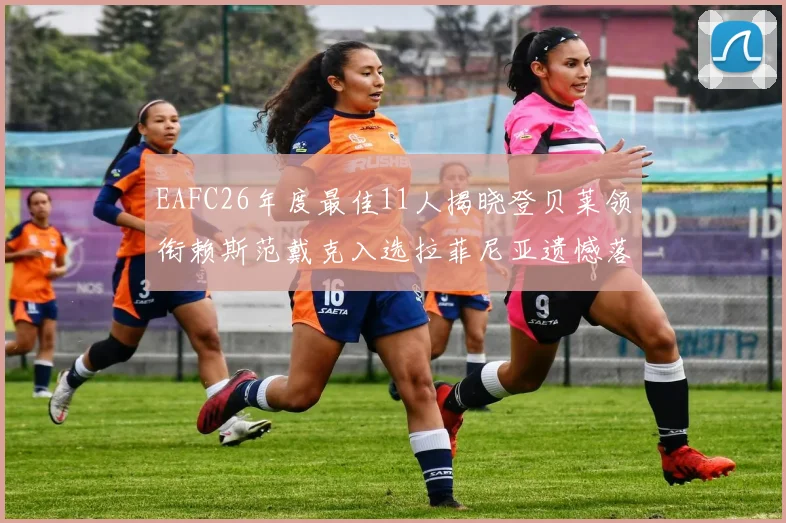 EAFC26年度最佳11人揭晓登贝莱领衔赖斯范戴克入选拉菲尼亚遗憾落选