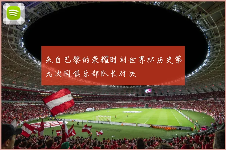 来自巴黎的荣耀时刻世界杯历史第九次同俱乐部队长对决