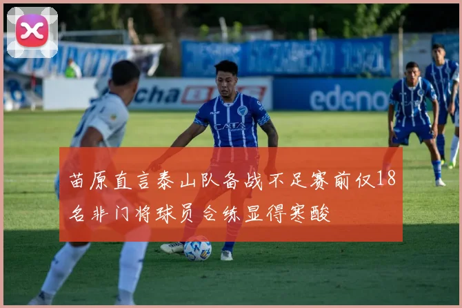 苗原直言泰山队备战不足赛前仅18名非门将球员合练显得寒酸