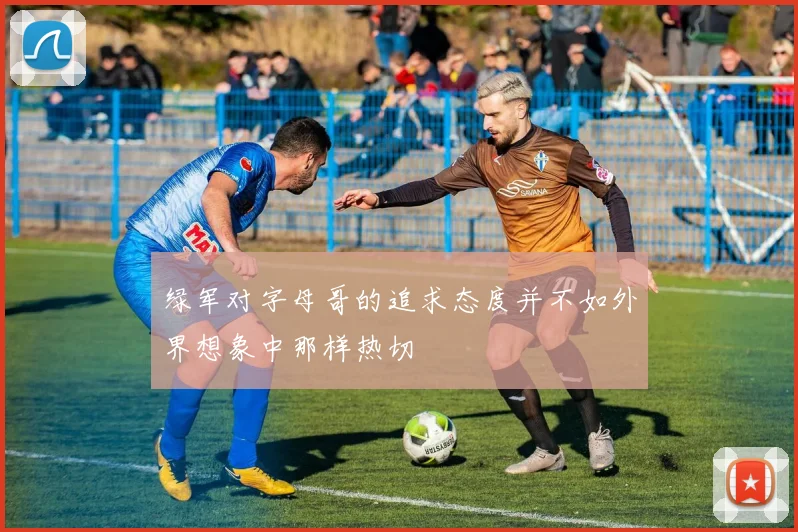 绿军对字母哥的追求态度并不如外界想象中那样热切