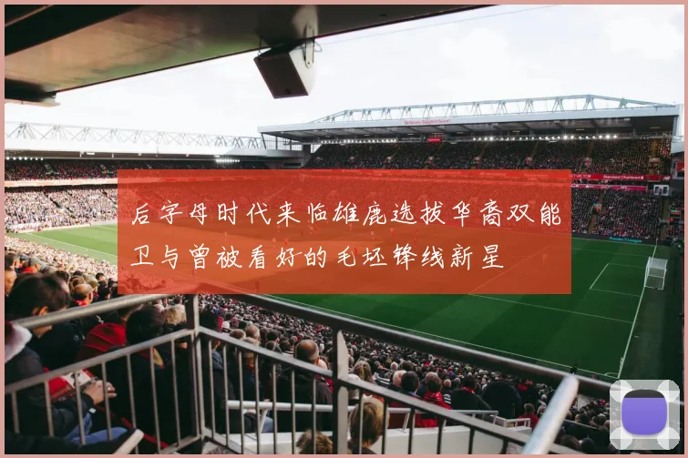 后字母时代来临雄鹿选拔华裔双能卫与曾被看好的毛坯锋线新星