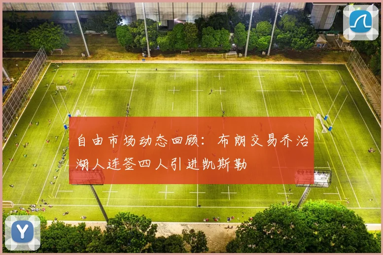 自由市场动态回顾：布朗交易乔治湖人连签四人引进凯斯勒