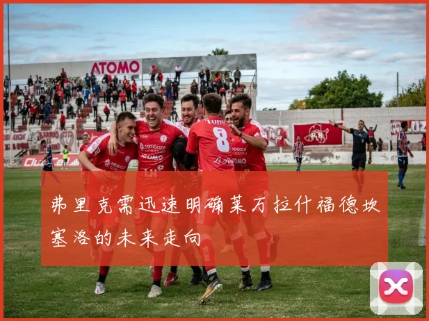 弗里克需迅速明确莱万拉什福德坎塞洛的未来走向