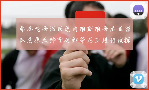 弗洛伦蒂诺获悉内维斯维蒂尼亚留队意愿瓜帅曾对维蒂尼亚进行试探