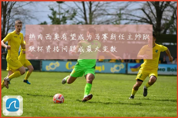热内西奥有望成为马赛新任主帅欧联杯资格问题成最大变数