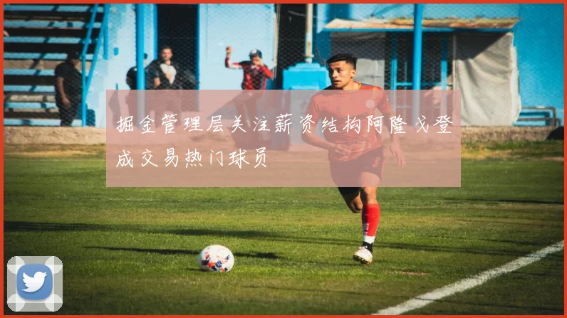掘金管理层关注薪资结构阿隆戈登成交易热门球员