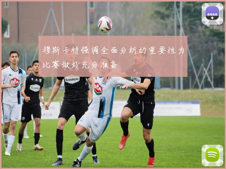 穆斯卡特强调全面分析的重要性为比赛做好充分准备