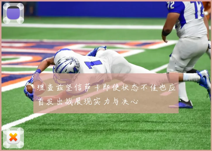 理查兹坚信萨卡即使状态不佳也应首发出战展现实力与决心