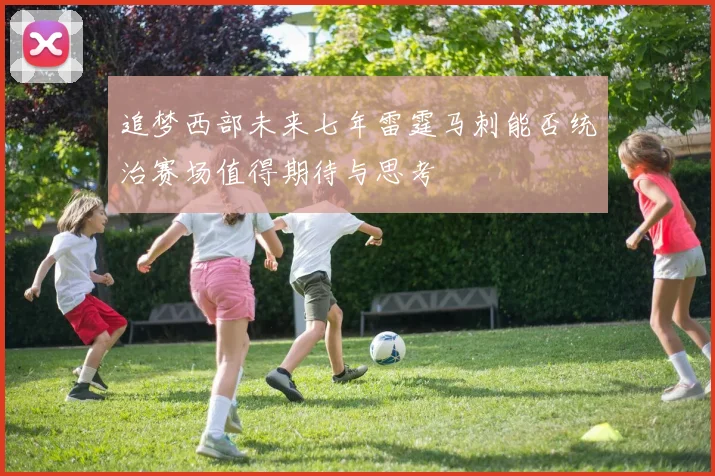 追梦西部未来七年雷霆马刺能否统治赛场值得期待与思考