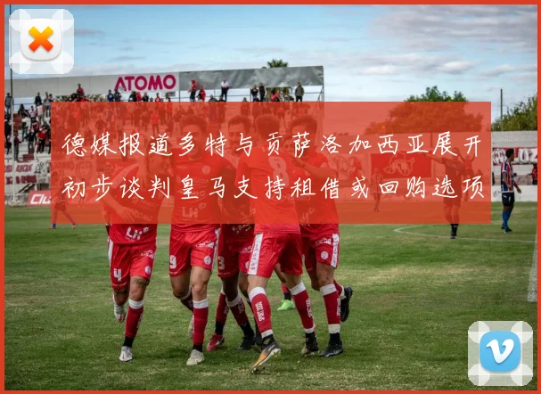 德媒报道多特与贡萨洛加西亚展开初步谈判皇马支持租借或回购选项