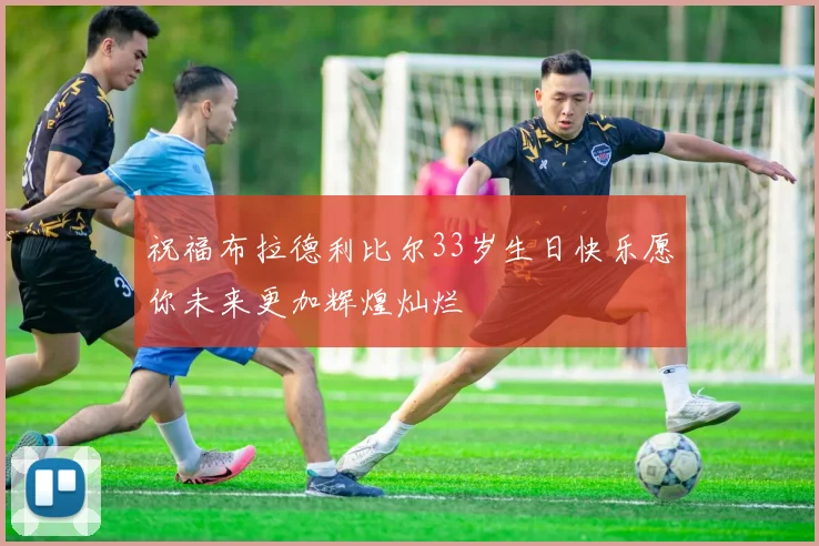 祝福布拉德利比尔33岁生日快乐愿你未来更加辉煌灿烂