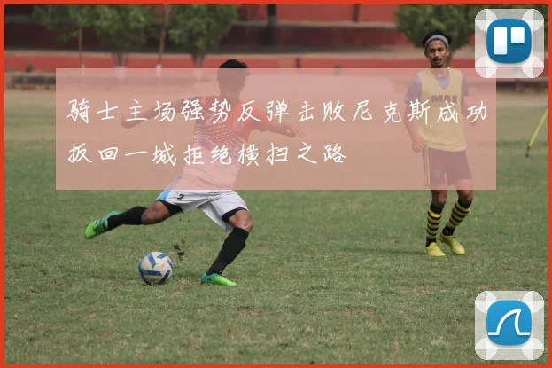 骑士主场强势反弹击败尼克斯成功扳回一城拒绝横扫之路